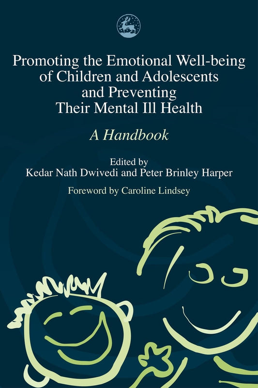 Promoting the Emotional Well Being of Children and Adolescents and Preventing Their Mental Ill Health by Kedar Nath Dwivedi, Peter Harper, No Author Listed