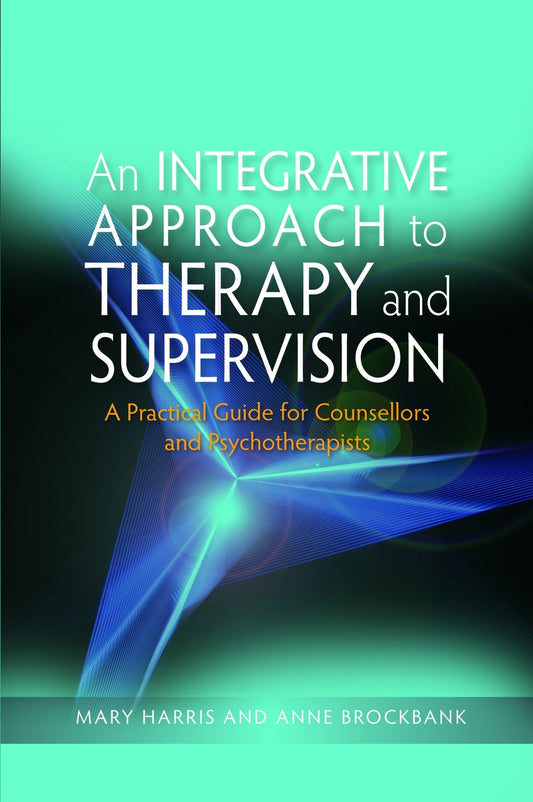 An Integrative Approach to Therapy and Supervision by Mary Harris, Anne Brockbank