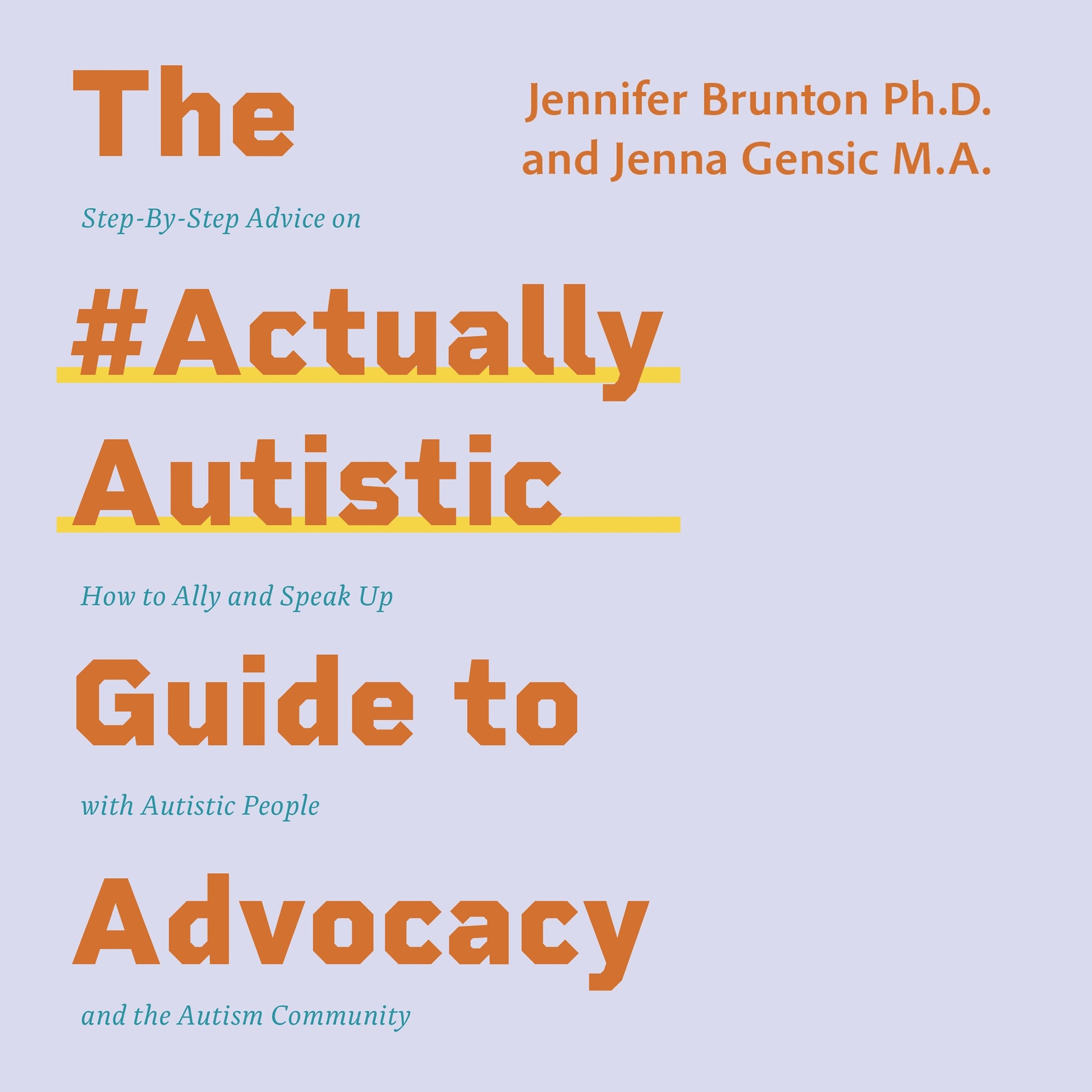 The #ActuallyAutistic Guide to Advocacy by Jenna Gensic, Jennifer Brunton, Lucie McNeil