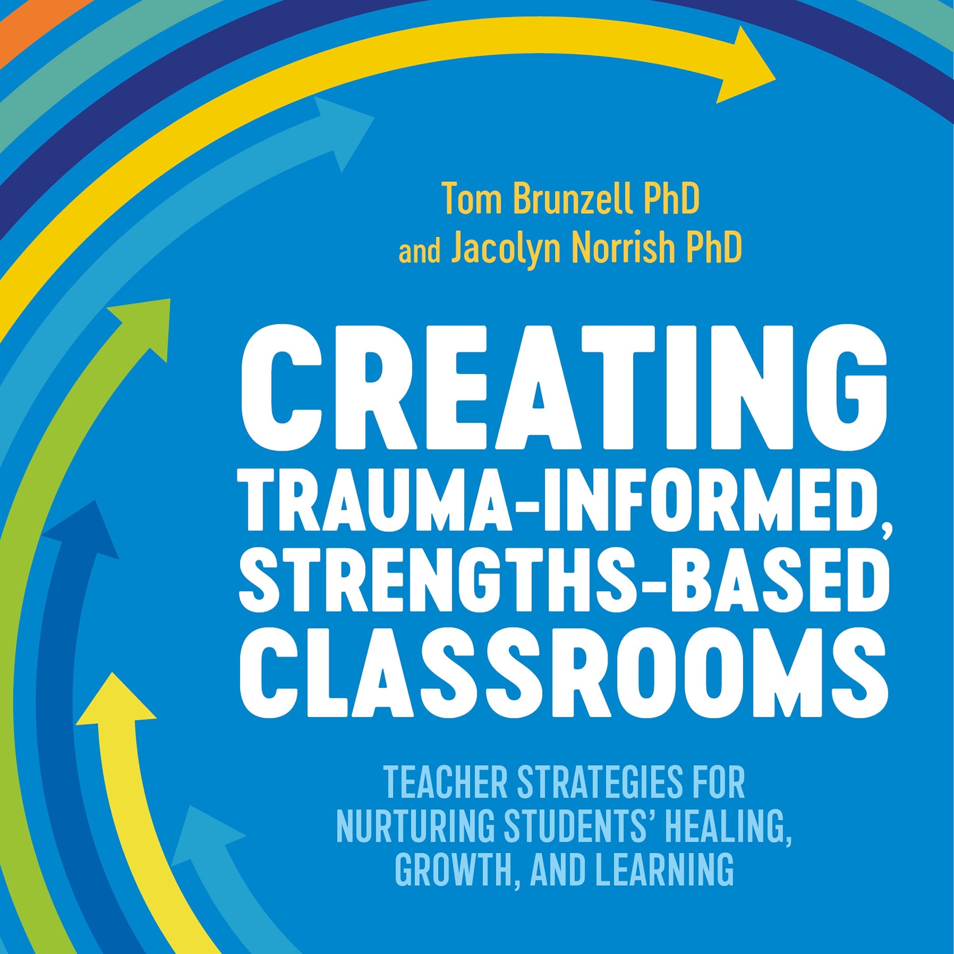 Creating Trauma-Informed, Strengths-Based Classrooms by Tom Brunzell, Jacolyn Norrish, Nikki Thomas