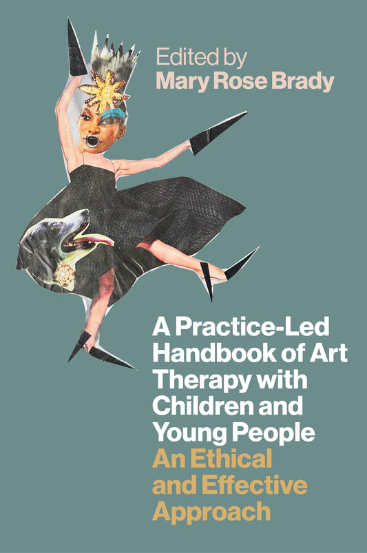 A Practice-Led Handbook of Art Therapy with Children and Young People by Mary Rose Brady