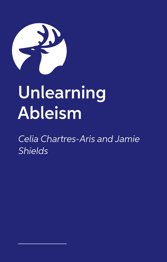 Unlearning Ableism by Jamie Shields, Celia Chartres-Aris