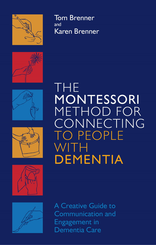 The Montessori Method for Connecting to People with Dementia by Tom Brenner, Karen Brenner