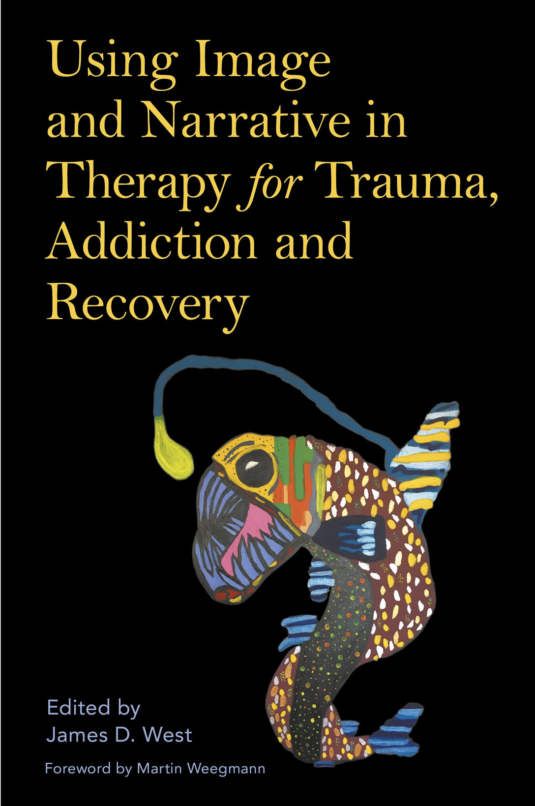 Using Image and Narrative in Therapy for Trauma, Addiction and Recovery by James West, Martin Weegmann, No Author Listed