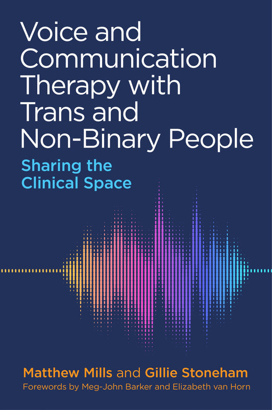Voice and Communication Therapy with Trans and Non-Binary People by Matthew Mills, Gillie Stoneham, Meg-John Barker, Charlotte Retief, Elizabeth van Horn