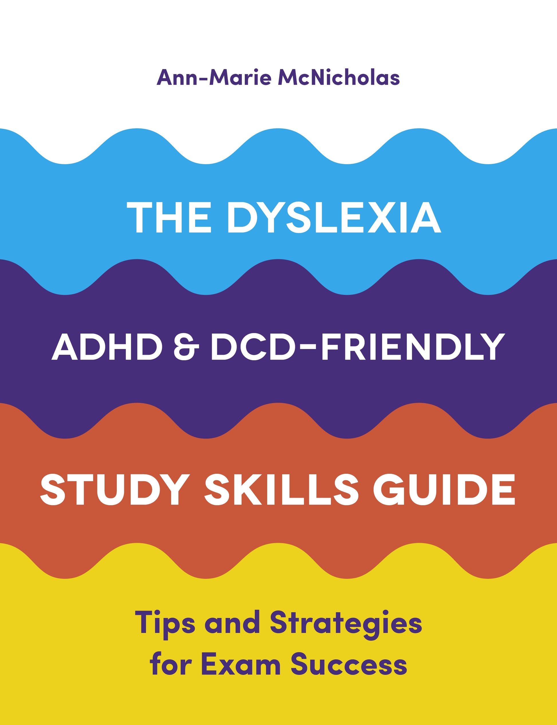 The Dyslexia, ADHD, and DCD-Friendly Study Skills Guide by Ann-Marie McNicholas