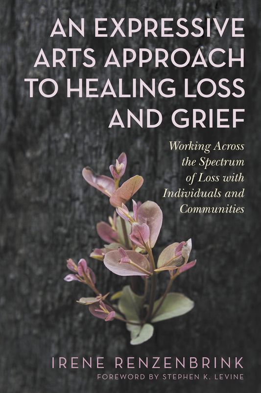 An Expressive Arts Approach to Healing Loss and Grief by Irene Renzenbrink, Stephen K. Levine