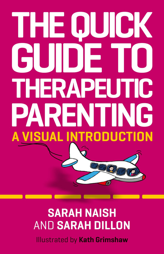 The Quick Guide to Therapeutic Parenting by Sarah Naish, Sarah Dillon, Kath Grimshaw