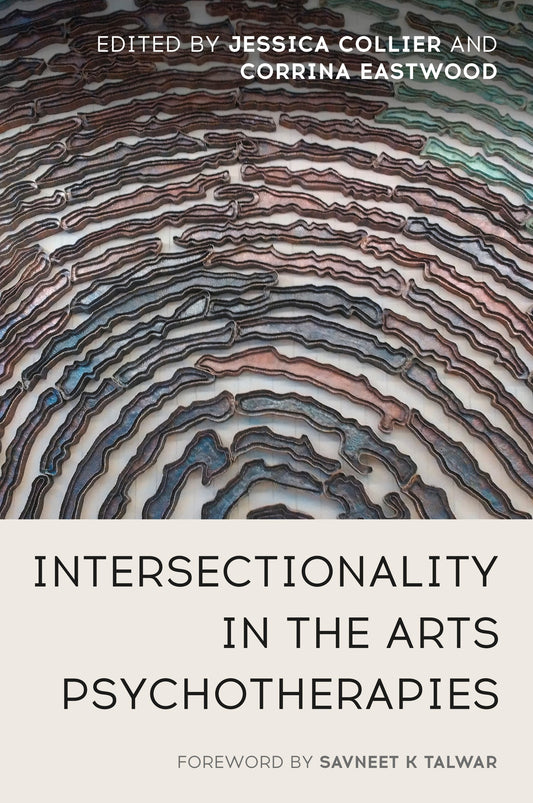 Intersectionality in the Arts Psychotherapies by Jessica Collier, Corrina Eastwood, No Author Listed, Savneet K Talwar