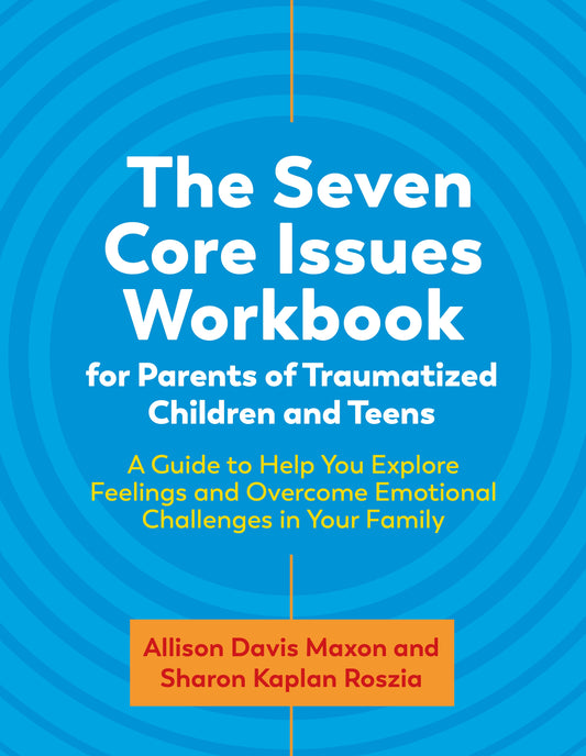 The Seven Core Issues Workbook for Parents of Traumatized Children and Teens by Sharon Roszia, Allison Davis Maxon, Liza Stevens