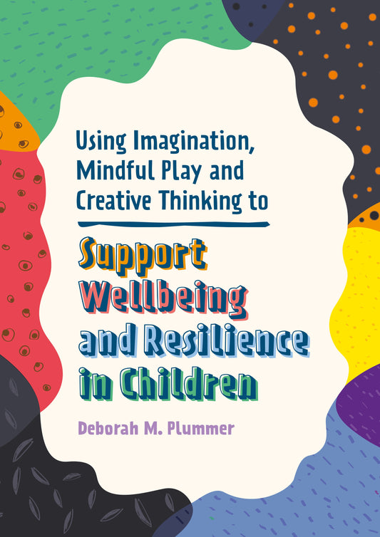 Using Imagination, Mindful Play and Creative Thinking to Support Wellbeing and Resilience in Children by Alice Harper, Deborah Plummer