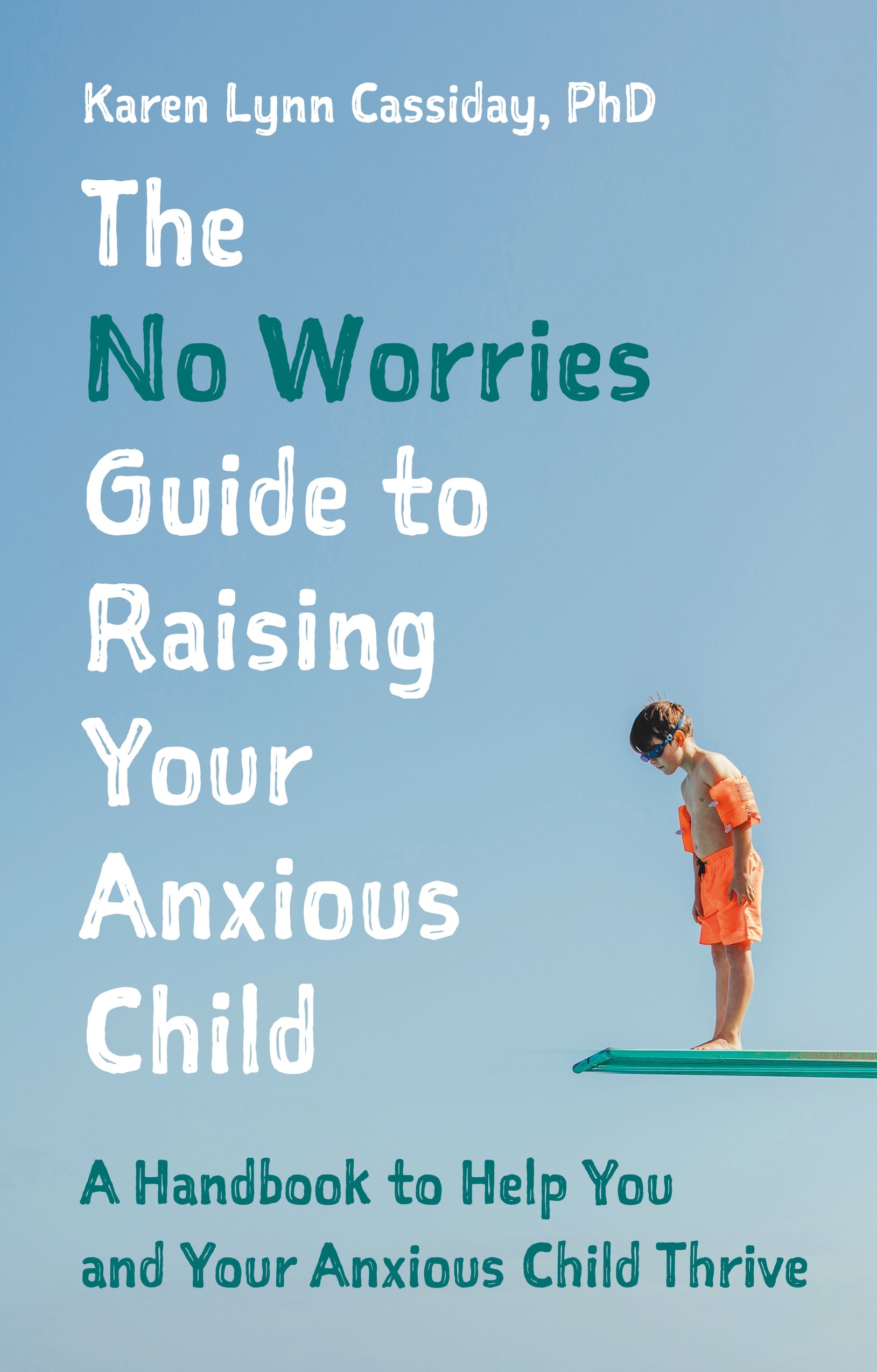 The No Worries Guide to Raising Your Anxious Child by Karen Lynn Cassiday