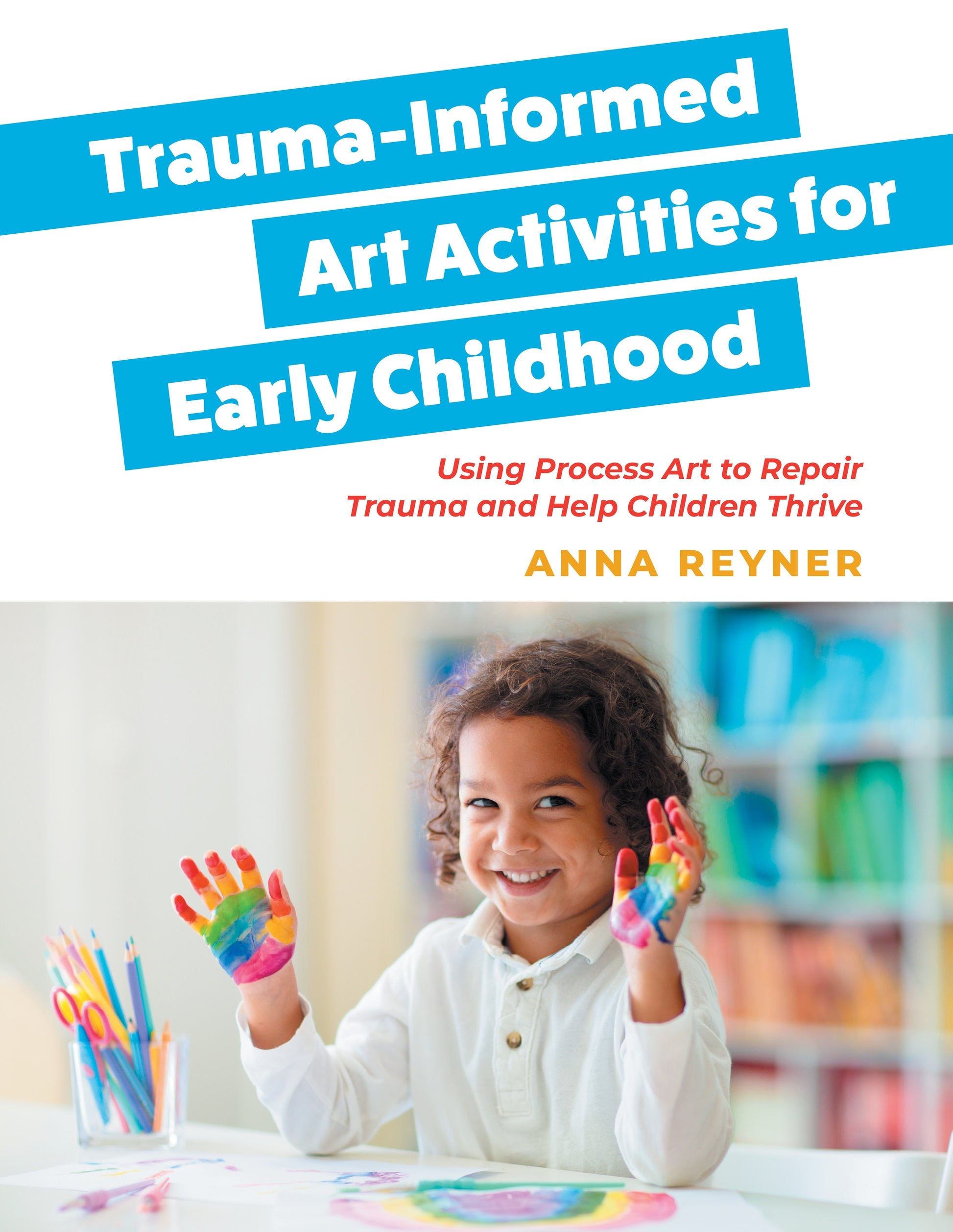 Trauma-Informed Art Activities for Early Childhood by Anna Reyner