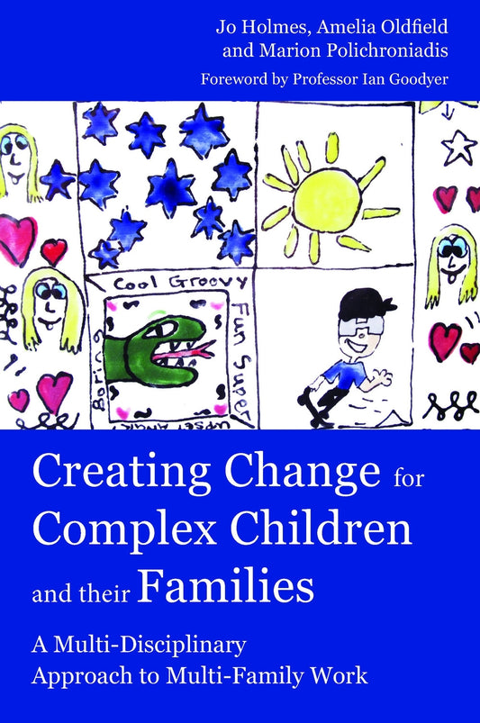 Creating Change for Complex Children and their Families by Amelia Oldfield, Amelia Oldfield, Marion Polichroniadis, Marion Polichroniadis, Jo Holmes, Jo Holmes, Ian M Goodyer