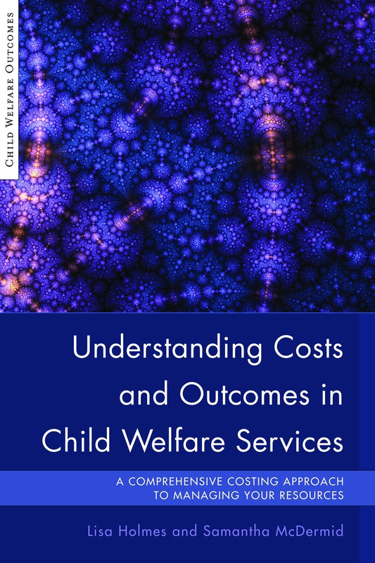 Understanding Costs and Outcomes in Child Welfare Services by Lisa Holmes, Samantha McDermid, Harriet Ward
