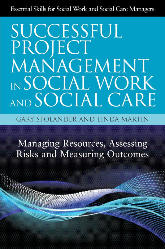 Successful Project Management in Social Work and Social Care by Gary Spolander, Linda Martin, Trish Hafford-Letchfield