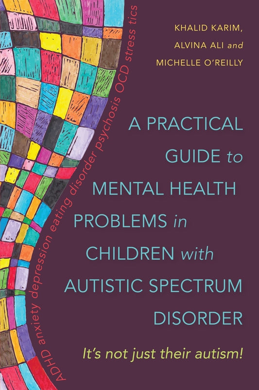 A Practical Guide to Mental Health Problems in Children with Autistic Spectrum Disorder by Alvina Ali, Michelle O'Reilly, Khalid Karim