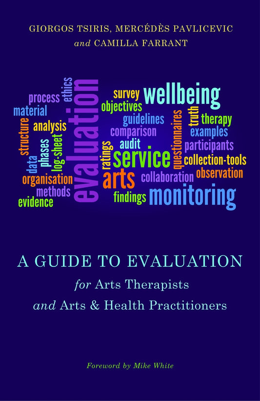 A Guide to Evaluation for Arts Therapists and Arts & Health Practitioners by Mercedes Pavlicevic, Giorgos Tsiris, Mike White, Camilla Farrant