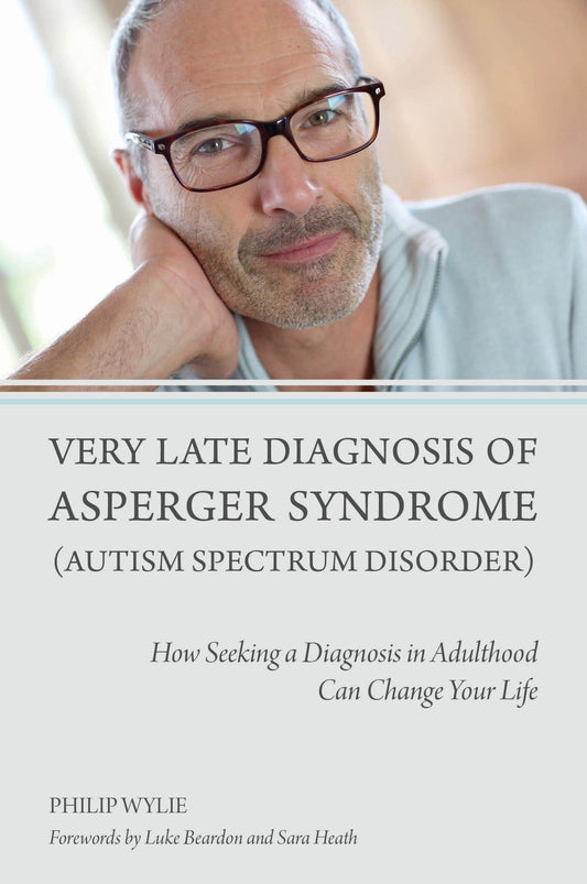 Very Late Diagnosis of Asperger Syndrome (Autism Spectrum Disorder) by Philip Wylie, Luke Beardon, Sara Heath
