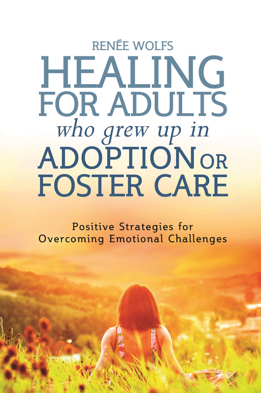Healing for Adults Who Grew Up in Adoption or Foster Care by Renee Wolfs, Marlene van van Steensel