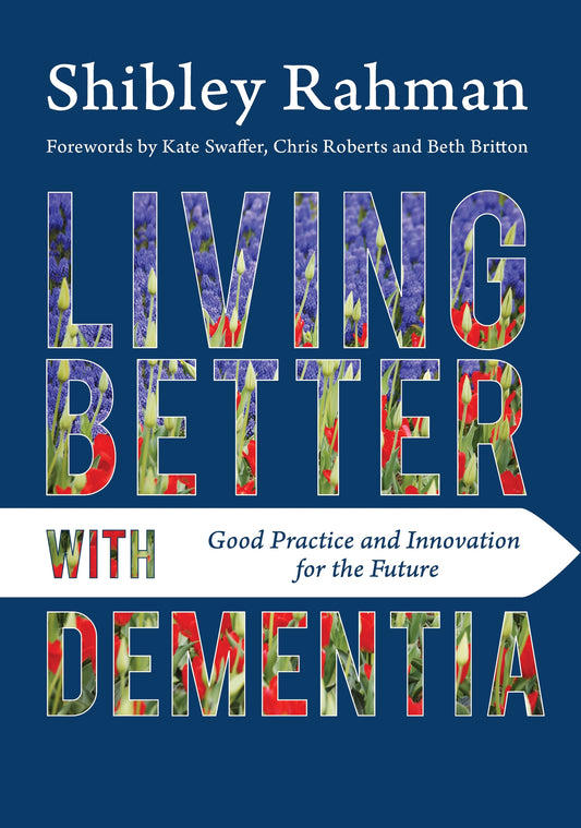 Living Better with Dementia by Shibley Rahman, Kate Swaffer, Chris Roberts, Beth Britton