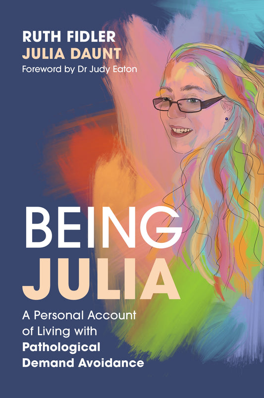 Being Julia - A Personal Account of Living with Pathological Demand Avoidance by Ruth Fidler, Julia Daunt, Judy Eaton