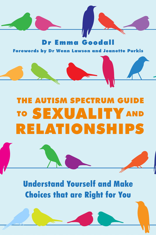 The Autism Spectrum Guide to Sexuality and Relationships by Emma Goodall, Dr Wenn Lawson, Yenn Purkis