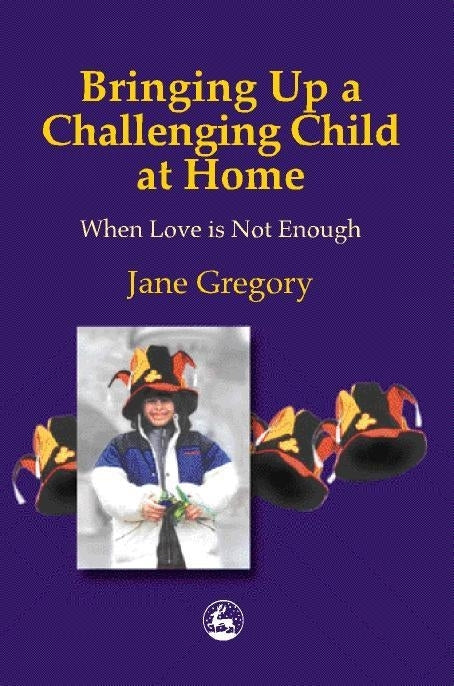Bringing Up a Challenging Child at Home by Jane Gregory